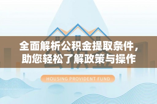 洮北全面解析公积金提取条件，助您轻松了解政策与操作