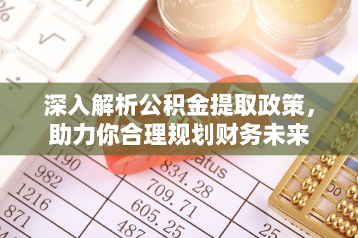 洮北深入解析公积金提取政策，助力你合理规划财务未来