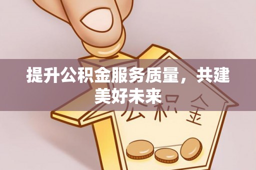 洮北提升公积金服务质量，共建美好未来