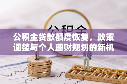 洮北公积金贷款额度恢复，政策调整与个人理财规划的新机遇