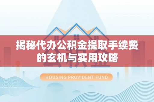 洮北揭秘代办公积金提取手续费的玄机与实用攻略