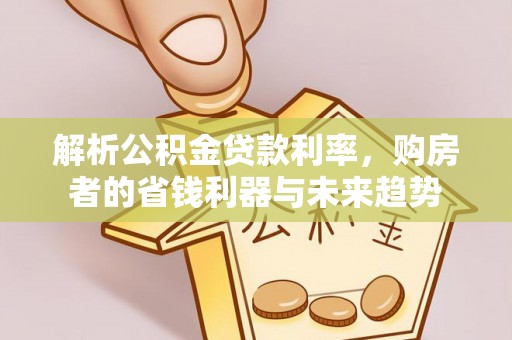 洮北解析公积金贷款利率，购房者的省钱利器与未来趋势