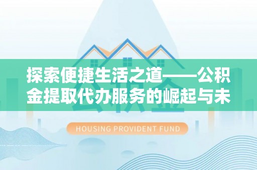 洮北探索便捷生活之道——公积金提取代办服务的崛起与未来