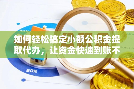 洮北如何轻松搞定小额公积金提取代办，让资金快速到账不是梦