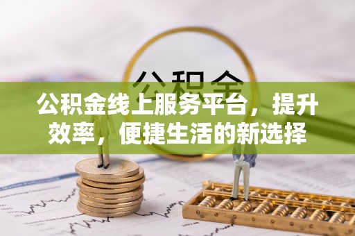 洮北公积金线上服务平台，提升效率，便捷生活的新选择
